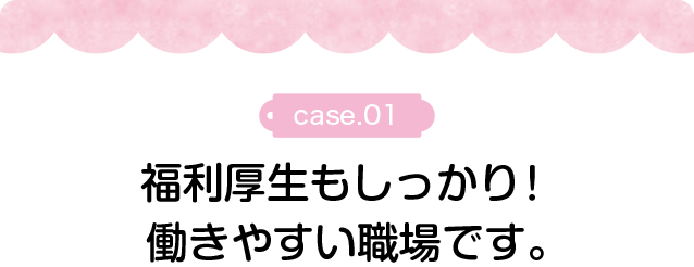 福利厚生もしっかり。働きやすい職場です。